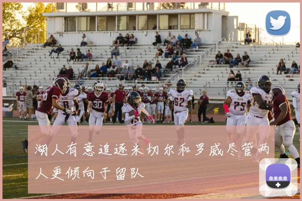 湖人有意追逐米切尔和罗威尽管两人更倾向于留队