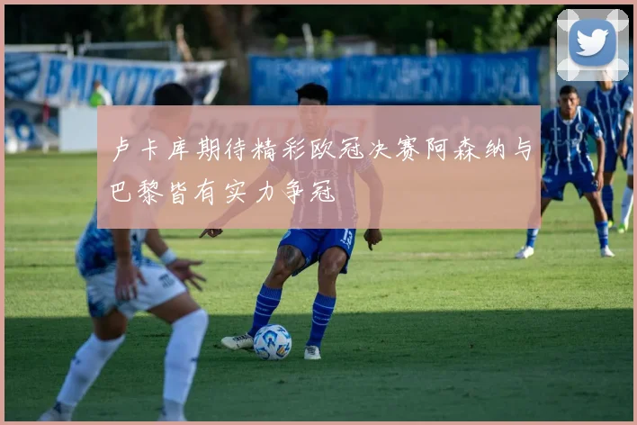 卢卡库期待精彩欧冠决赛阿森纳与巴黎皆有实力争冠