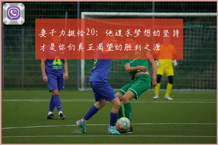妻子力挺恰20：他追求梦想的坚持才是你们真正渴望的胜利之源