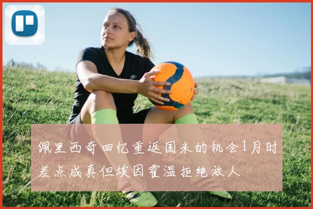 佩里西奇回忆重返国米的机会1月时差点成真但埃因霍温拒绝放人