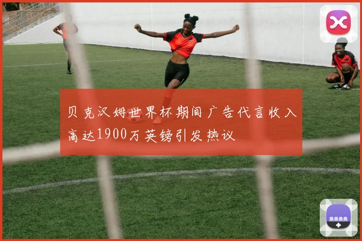 贝克汉姆世界杯期间广告代言收入高达1900万英镑引发热议