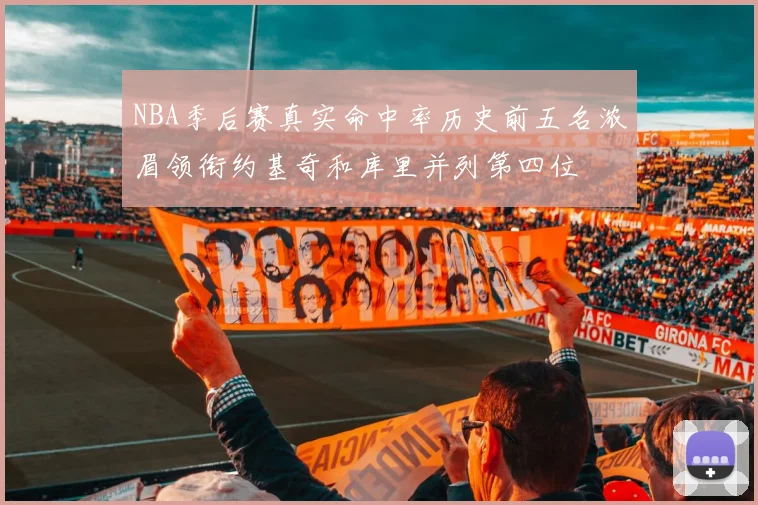 NBA季后赛真实命中率历史前五名浓眉领衔约基奇和库里并列第四位