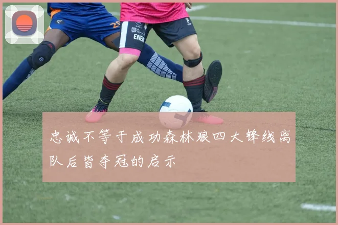 忠诚不等于成功森林狼四大锋线离队后皆夺冠的启示